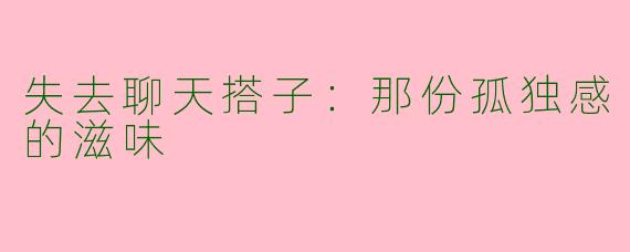 失去聊天搭子：那份孤独感的滋味