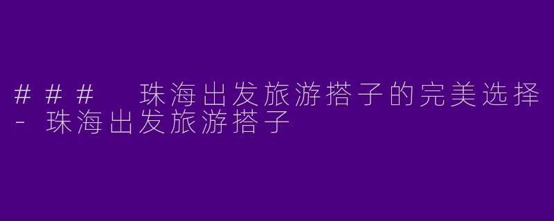 ### 珠海出发旅游搭子的完美选择
