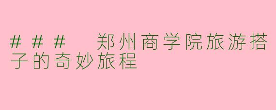 ### 郑州商学院旅游搭子的奇妙旅程