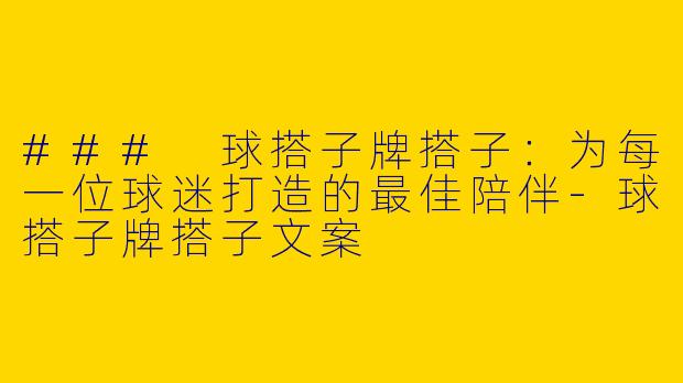 ### 球搭子牌搭子：为每一位球迷打造的最佳陪伴-球搭子牌搭子文案