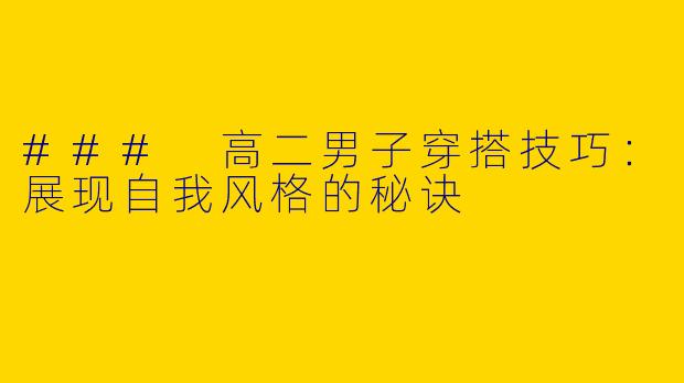 ### 高二男子穿搭技巧：展现自我风格的秘诀