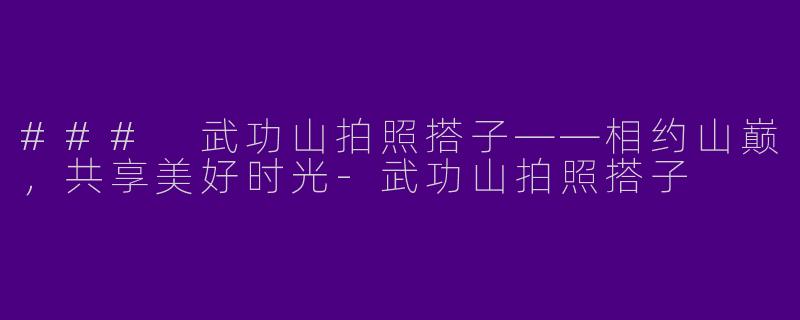 ### 武功山拍照搭子——相约山巅，共享美好时光-武功山拍照搭子