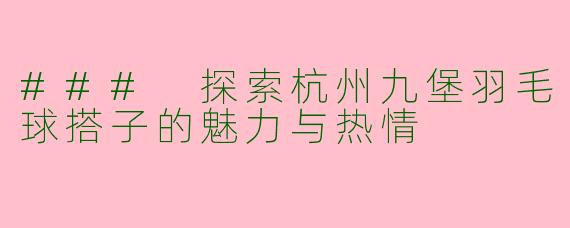### 探索杭州九堡羽毛球搭子的魅力与热情