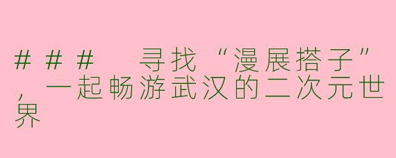 ### 寻找“漫展搭子”，一起畅游武汉的二次元世界