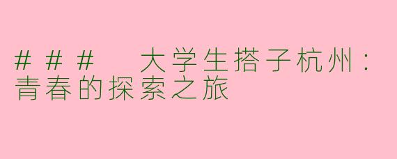 ### 大学生搭子杭州：青春的探索之旅