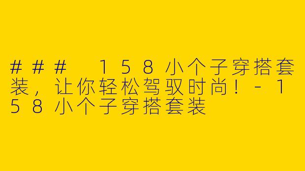 ### 158小个子穿搭套装，让你轻松驾驭时尚！