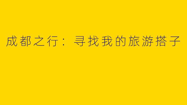 成都之行：寻找我的旅游搭子