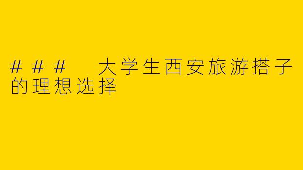 ### 大学生西安旅游搭子的理想选择