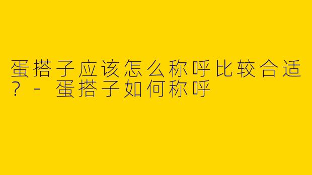 蛋搭子应该怎么称呼比较合适?