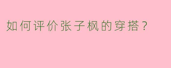 如何评价张子枫的穿搭？