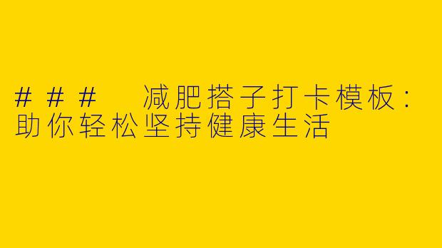 ### 减肥搭子打卡模板：助你轻松坚持健康生活