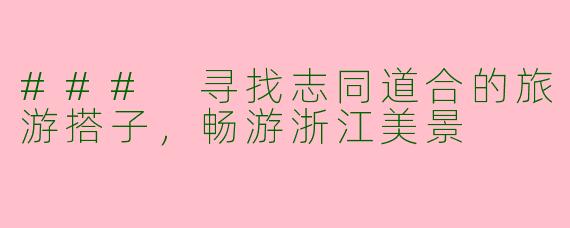 ### 寻找志同道合的旅游搭子，畅游浙江美景
