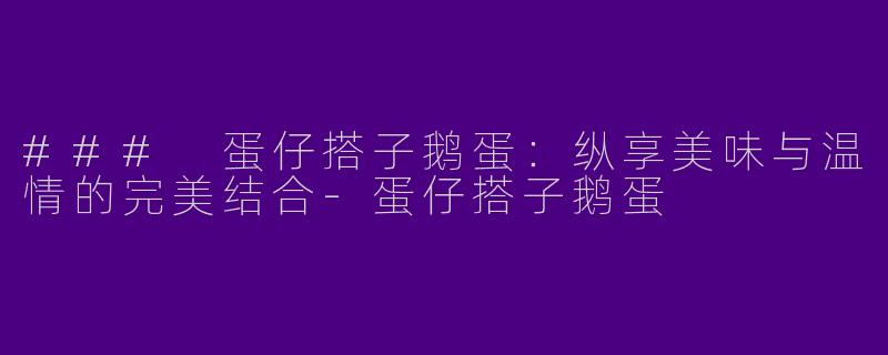 ### 蛋仔搭子鹅蛋:纵享美味与温情的完美结合