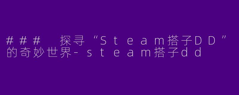 ### 探寻“Steam搭子DD”的奇妙世界