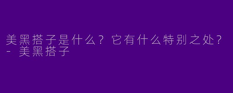 美黑搭子是什么？它有什么特别之处？