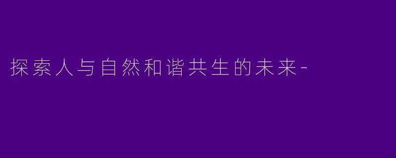 探索人与自然和谐共生的未来