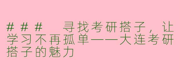 ### 寻找考研搭子，让学习不再孤单——大连考研搭子的魅力
