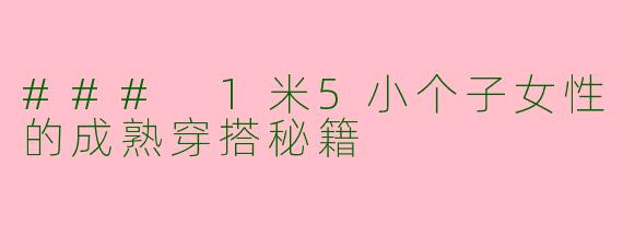 ### 1米5小个子女性的成熟穿搭秘籍