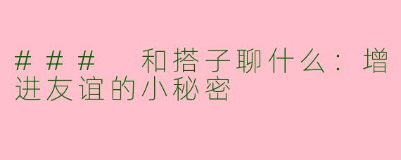 ### 和搭子聊什么：增进友谊的小秘密