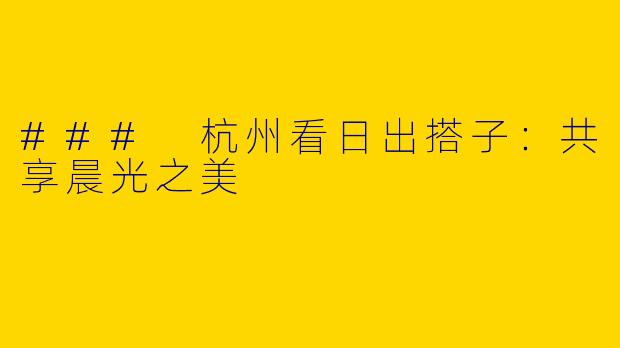 ### 杭州看日出搭子：共享晨光之美