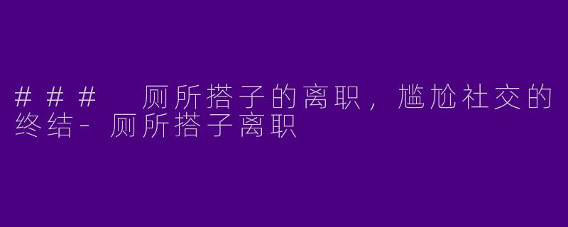 ### 厕所搭子的离职,尴尬社交的终结