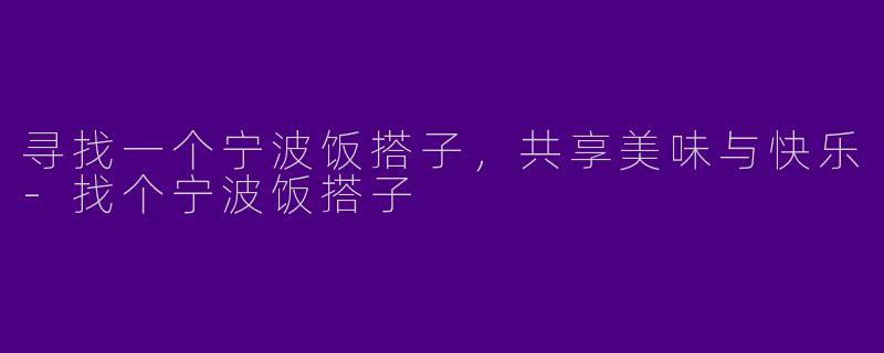 寻找一个宁波饭搭子，共享美味与快乐