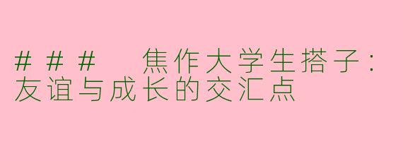 ### 焦作大学生搭子：友谊与成长的交汇点