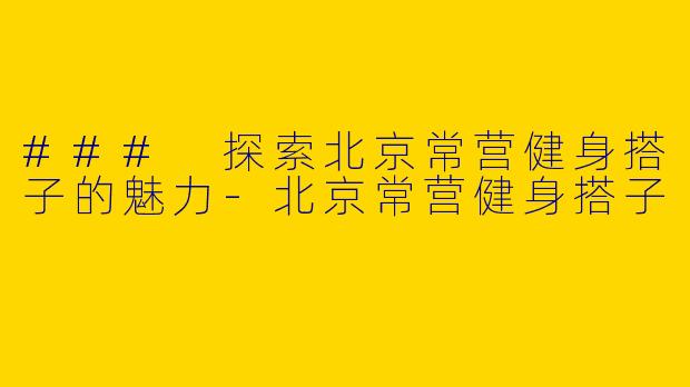 ### 探索北京常营健身搭子的魅力