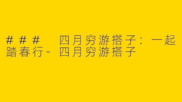 ### 四月穷游搭子：一起踏春行-四月穷游搭子