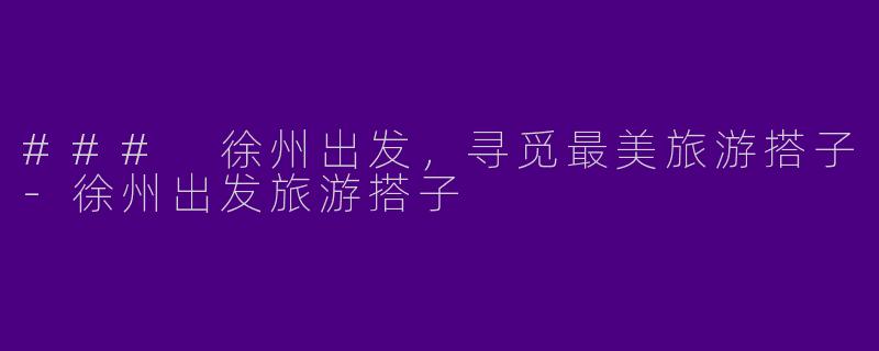 ### 徐州出发,寻觅最美旅游搭子