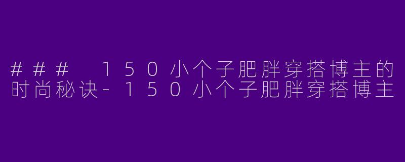 ### 150小个子肥胖穿搭博主的时尚秘诀