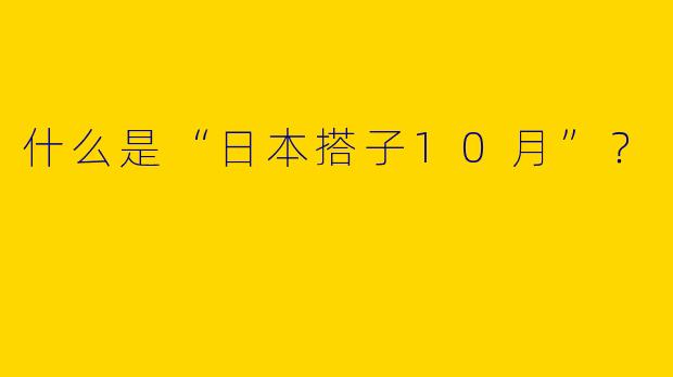 什么是“日本搭子10月”？  