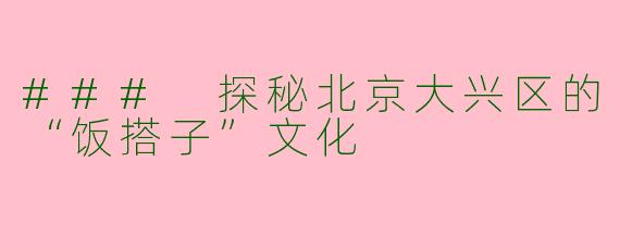 ### 探秘北京大兴区的“饭搭子”文化