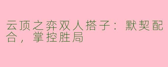 云顶之弈双人搭子：默契配合，掌控胜局