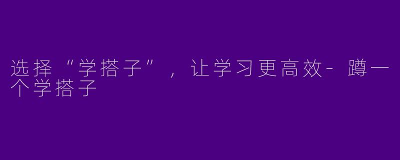 选择“学搭子”，让学习更高效-蹲一个学搭子