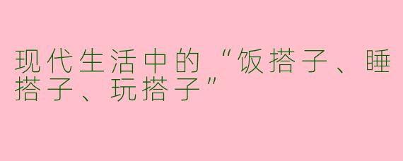 现代生活中的“饭搭子、睡搭子、玩搭子”