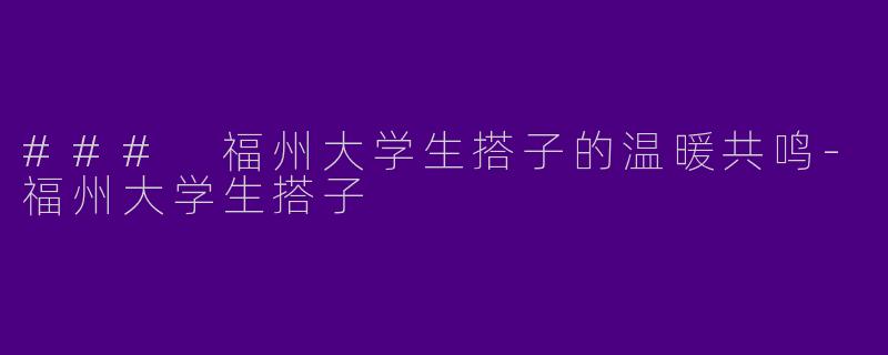 ### 福州大学生搭子的温暖共鸣
