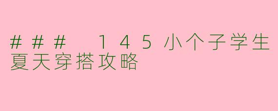 ### 145小个子学生夏天穿搭攻略