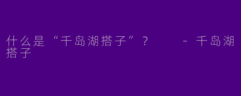 什么是“千岛湖搭子”？  