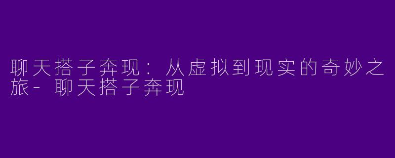 聊天搭子奔现：从虚拟到现实的奇妙之旅-聊天搭子奔现