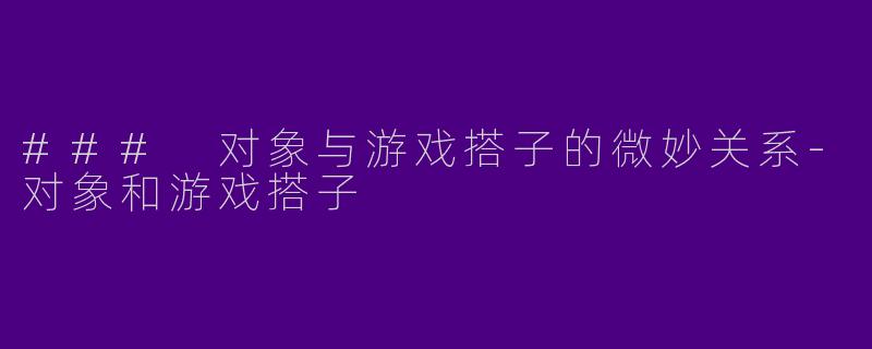 ### 对象与游戏搭子的微妙关系