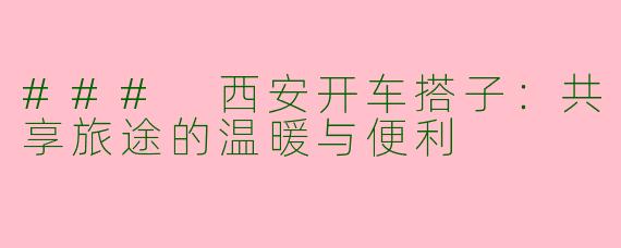 ### 西安开车搭子：共享旅途的温暖与便利
