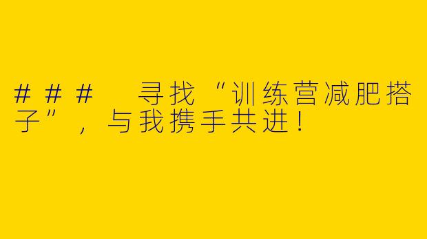 ### 寻找“训练营减肥搭子”，与我携手共进！