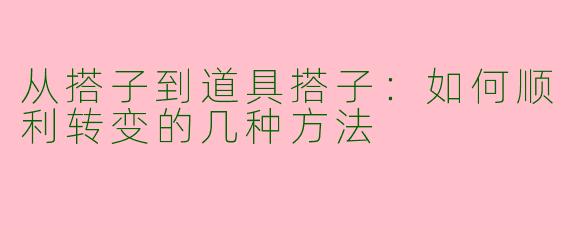 从搭子到道具搭子：如何顺利转变的几种方法