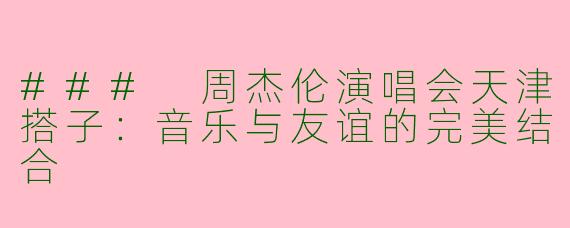 ### 周杰伦演唱会天津搭子：音乐与友谊的完美结合