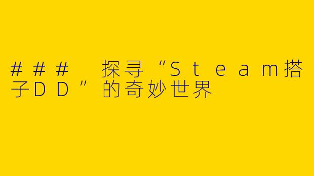 ### 探寻“Steam搭子DD”的奇妙世界