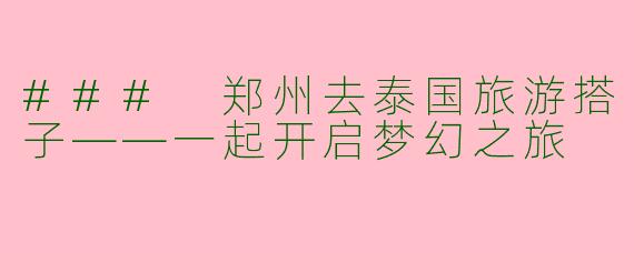 ### 郑州去泰国旅游搭子——一起开启梦幻之旅