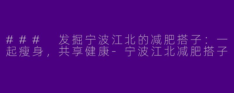 ### 发掘宁波江北的减肥搭子：一起瘦身，共享健康