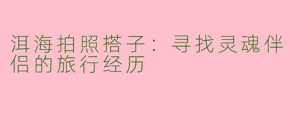 洱海拍照搭子：寻找灵魂伴侣的旅行经历