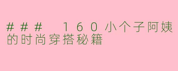 ### 160小个子阿姨的时尚穿搭秘籍